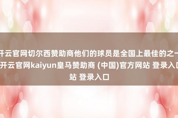开云官网切尔西赞助商他们的球员是全国上最佳的之一-开云官网kaiyun皇马赞助商 (中国)官方网站 登录入口