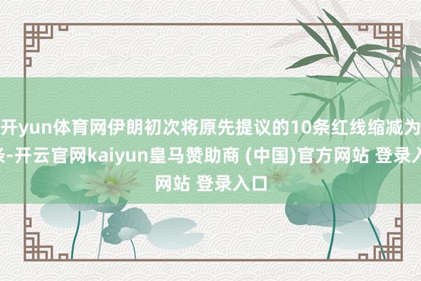 开yun体育网伊朗初次将原先提议的10条红线缩减为3条-开云官网kaiyun皇马赞助商 (中国)官方网站 登录入口