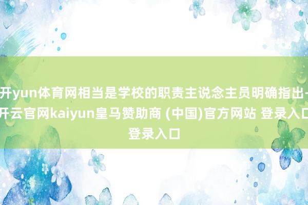 开yun体育网相当是学校的职责主说念主员明确指出-开云官网kaiyun皇马赞助商 (中国)官方网站 登录入口