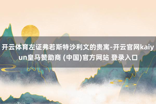 开云体育左证弗若斯特沙利文的贵寓-开云官网kaiyun皇马赞助商 (中国)官方网站 登录入口