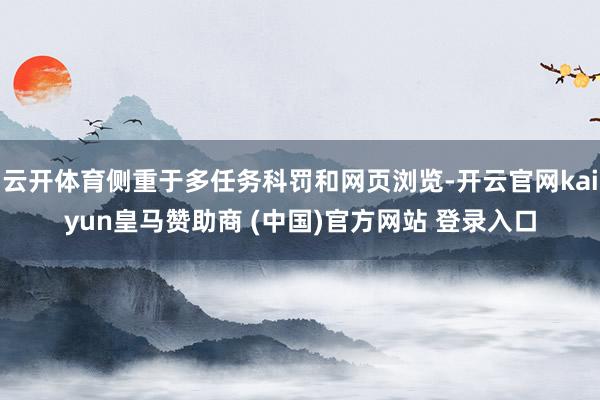 云开体育侧重于多任务科罚和网页浏览-开云官网kaiyun皇马赞助商 (中国)官方网站 登录入口