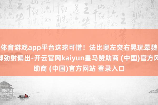 体育游戏app平台这球可惜！法比奥左突右晃玩晕魏震，随后一脚劲射偏出-开云官网kaiyun皇马赞助商 (中国)官方网站 登录入口